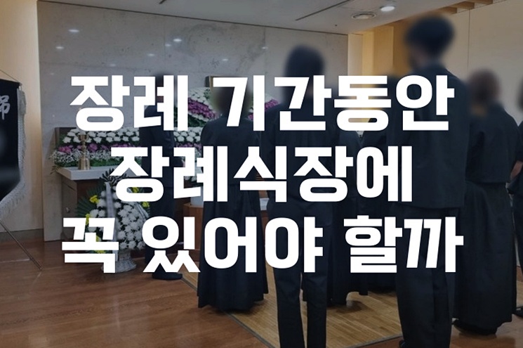 장례 기간동안 장례식장에 꼭 있어야 할까 장점과 단점 비교분석