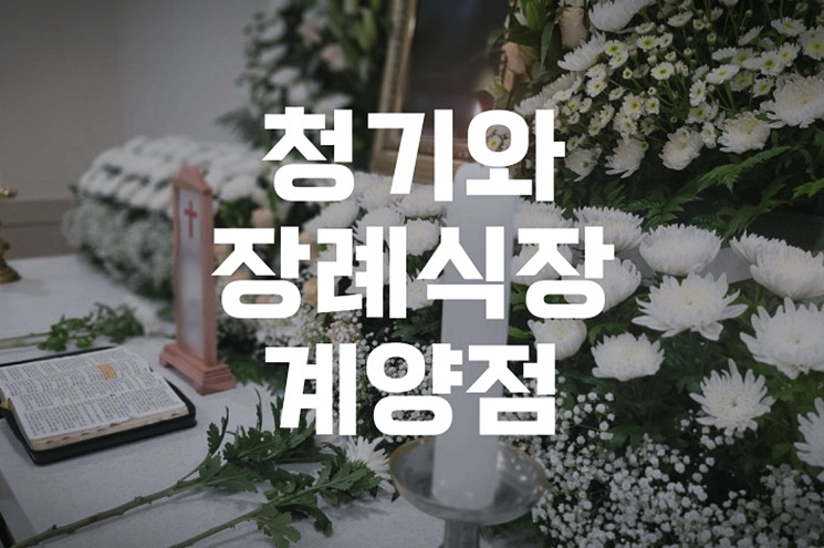 청기와장례식장 계양점 제대로 알기 장례 준비부터 마무리까지