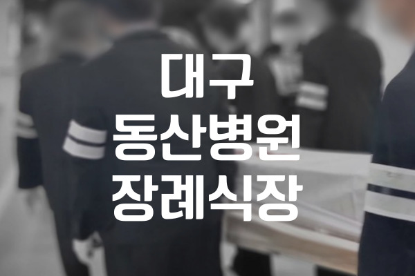 대구동산병원장례식장 실전 이용비용과 음식 주차 정보