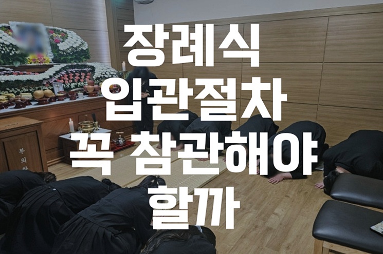 장례식 입관절차 꼭 참관해야 하는지 이유와 기준을 알려드립니다