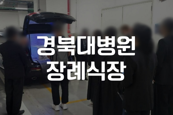 경북대병원 장례식장 이용 절차와 운구 준비 체크리스트