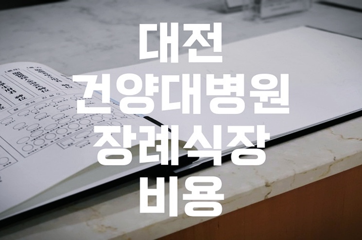 대전건양대병원장례식장 빈소 및 비용, 장례 절차 진행 전 꼭 알아야 할 정보