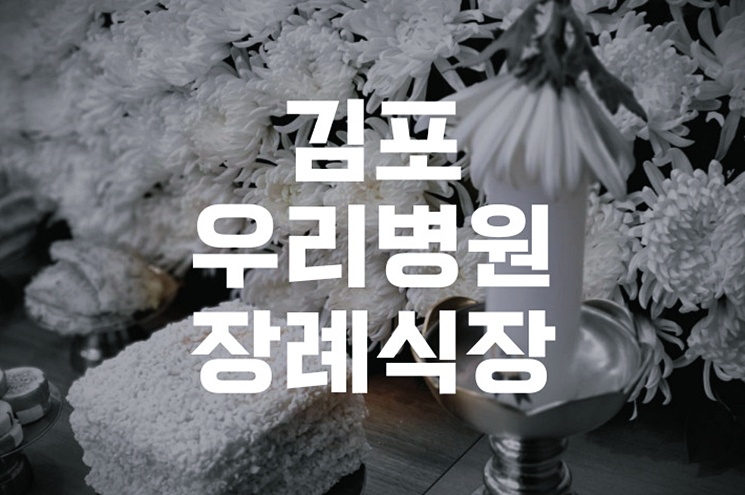 김포우리병원장례식장 이용 꿀팁 처음 준비하는 분이 꼭 알아야 할 모든 것